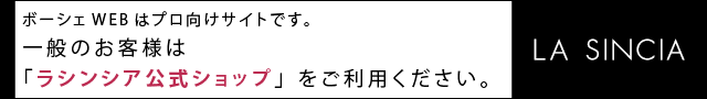 ボーシェウェブはプロ向けサイトです。一般のお客様はラシンシア公式ショップをご利用ください。