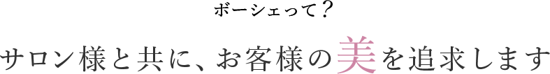 ボーシェって? サロン様と共に、お客様の美を追求します